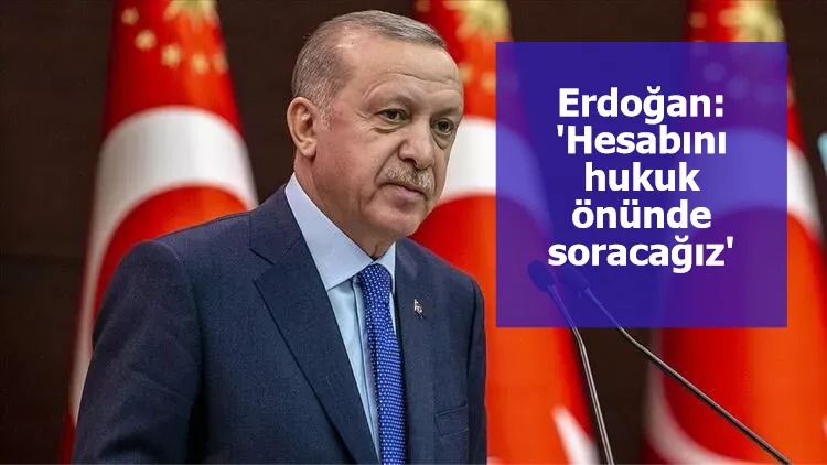 Erdoğan: 'Hesabını hukuk önünde soracağız'